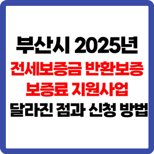 부산시, 2025년 전세보증금 반환보증 보증료 지원사업: 달라진 점과 신청 방법