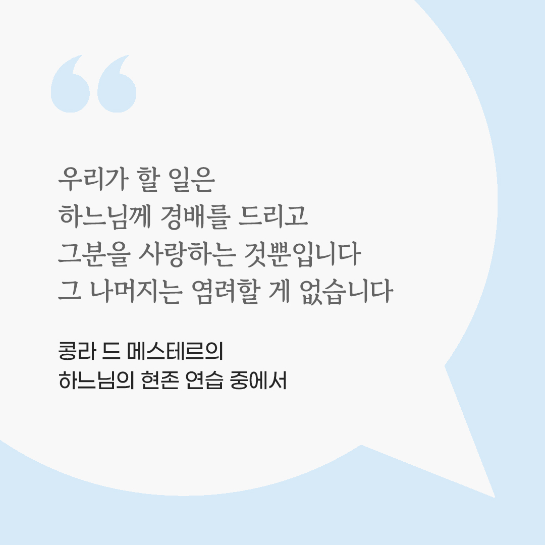 우리가 할 일은 하느님께 경배를 드리고 그분을 사랑하는 것뿐입니다. 그 나머지는 염려할 게 없습니다. (콩라 드 메스테르의 하느님의 현존 연습 중에서) by 피어나네 마음을 살리는 가톨릭 명언 이미지