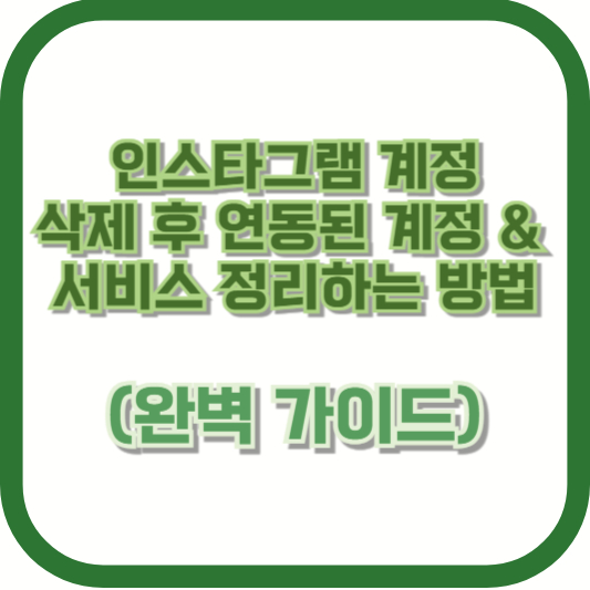 인스타그램 계정 삭제 후 연동된 계정 & 서비스 정리하는 방법 (완벽 가이드)