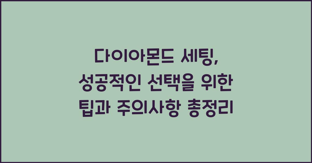 다이아몬드 세팅: 팁, 노하우, 주의사항 총정리