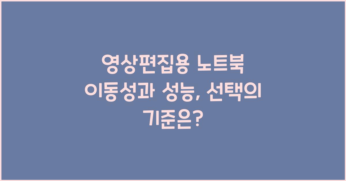 영상편집용 노트북 이동성과 성능