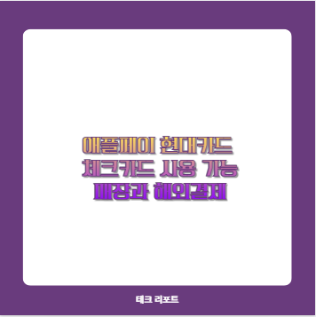 애플페이 현대카드 체크카드 사용 가능 매장과 해외결제