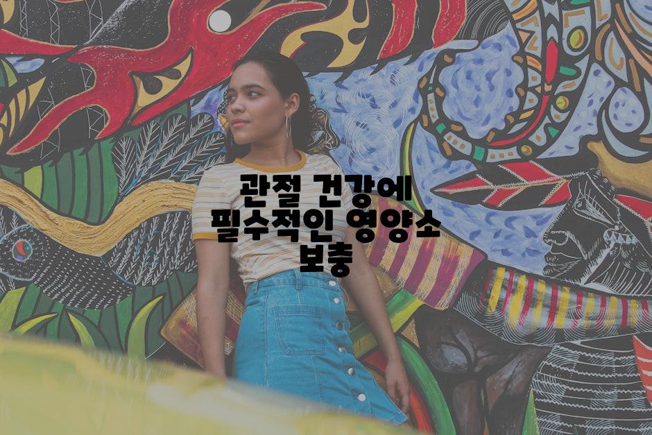 관절 건강에 필수적인 영양소 보충