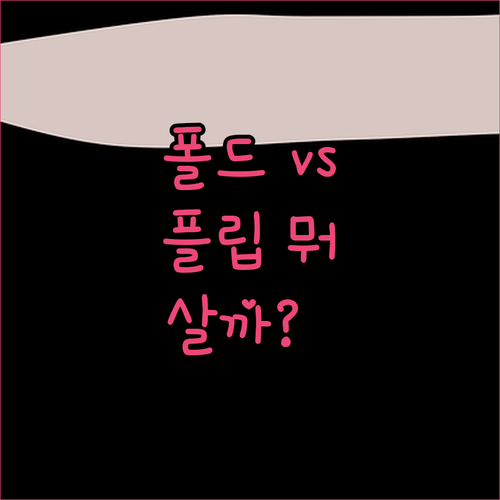 폴드 vs 플립.. 꼼꼼 비교 후 추..