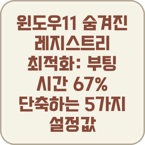 윈도우11 숨겨진 레지스트리 최적화: 부팅 시간 67% 단축하는 5가지 설정값