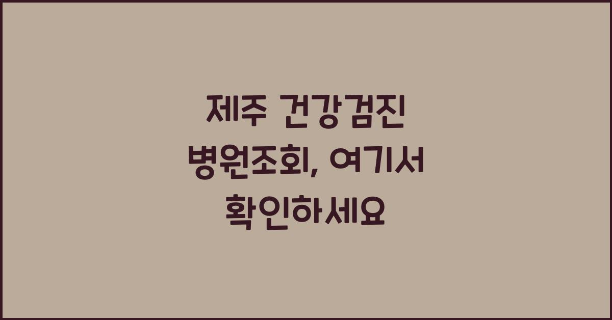 제주 건강검진 병원조회