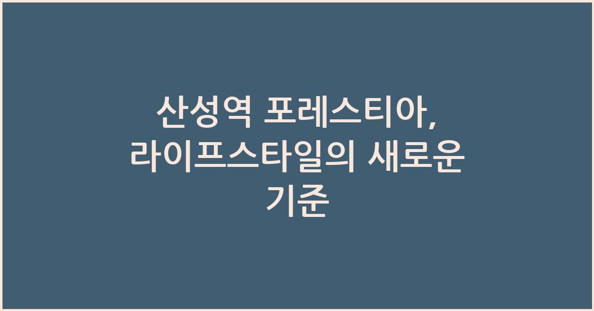 산성역 포레스티아, 라이프스타일의 새로운 기준 - 산성역 포레스티아의 매력 산성역 포레스티아