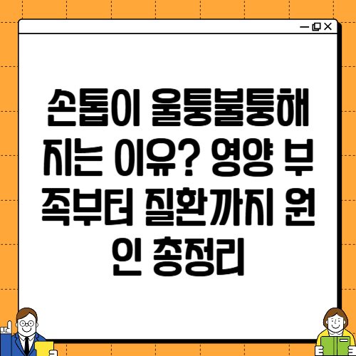 손톱이 울퉁불퉁해지는 이유? 영양 부족부터 질환까지 원인 총정리