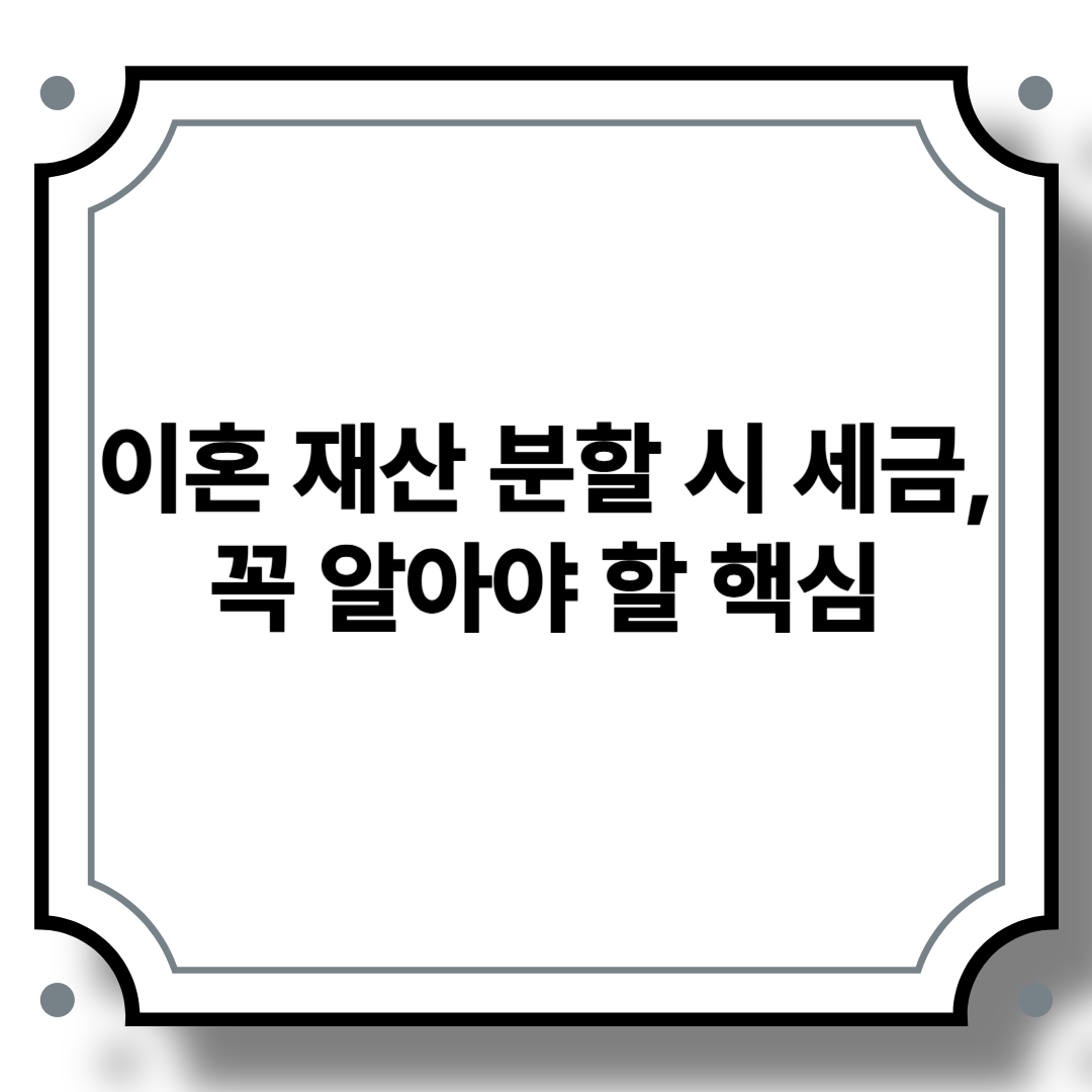이혼 재산 분할 시 세금, 꼭 알아야 할 핵심