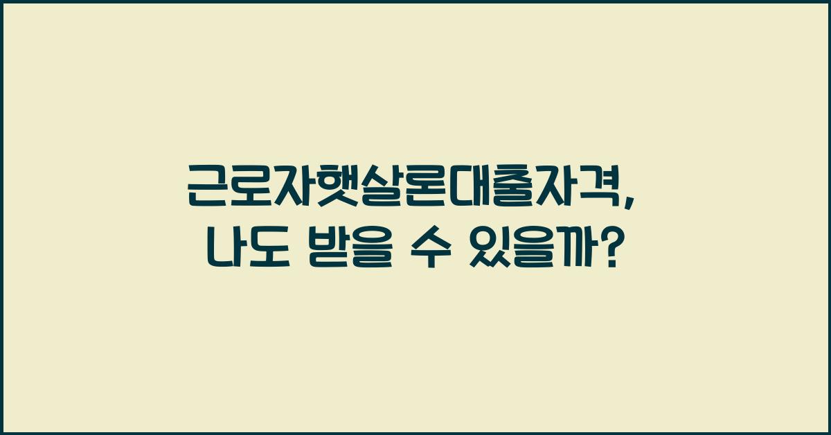 근로자햇살론대출자격