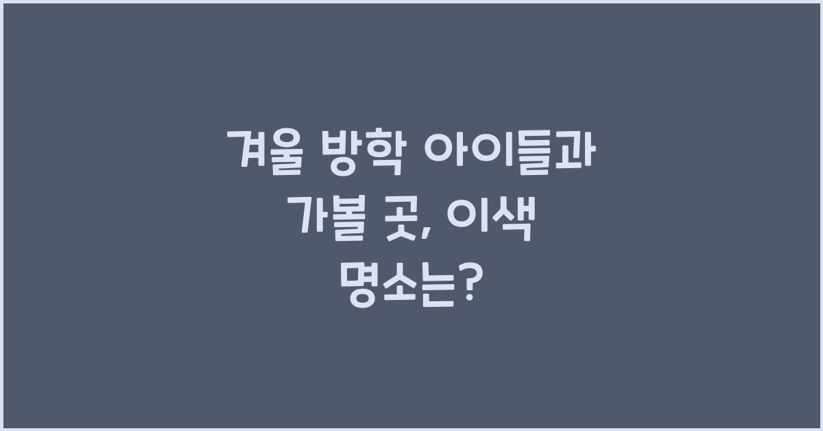 겨울 방학 아이들과 가볼 곳