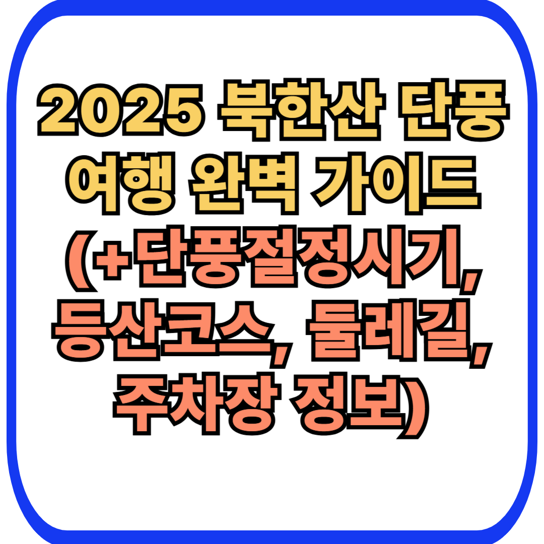2025 북한산 단풍 여행 완벽 가이드 (단풍절정시기, 등산코스, 둘레길, 주차장 정보)