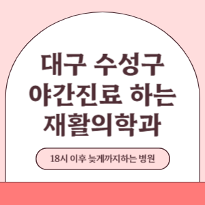 대구 수성구 야간진료 늦게까지 진료 하는 재활의학과 병원 (18시 이후 지금 진료 중인 병