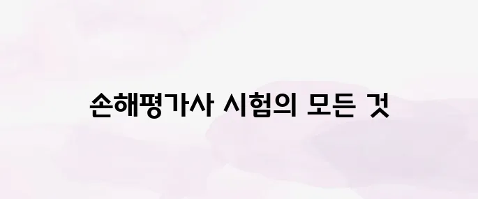2025 손해평가사 시험일정 총정리 – 응시자격부터 과목까지 안내