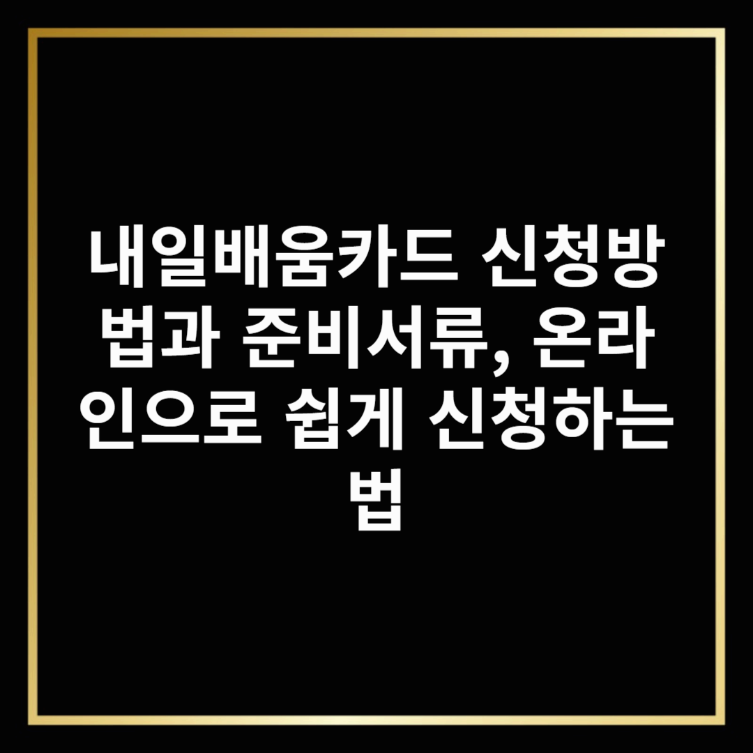 내일배움카드 신청방법과 준비서류, 온라인으로 쉽게 신청하는 법