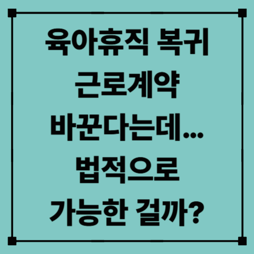 육아휴직 복귀, 근로계약 바꾼다는데… 법적으로 가능한 걸까?