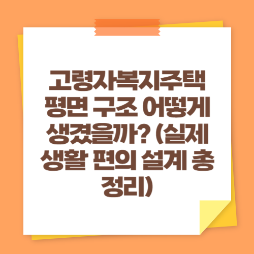 고령자복지주택 평면 구조 어떻게 생겼을까 (실제 생활 편의 설계 총정리)
