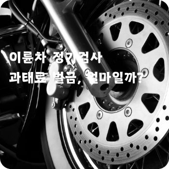 이륜차 정기검사 과태료 벌금, 얼마일까