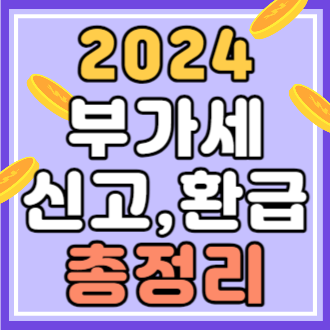 2024 부가세 신고, 환급 기간 총정리!ㅣ신고 바로가기