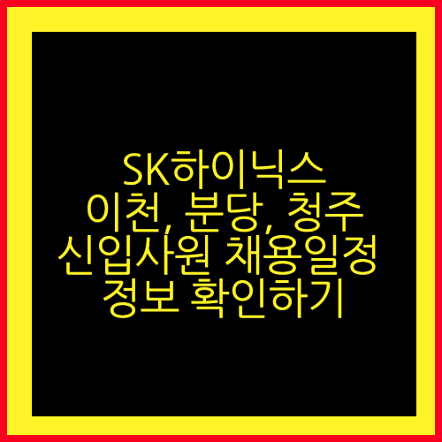 SK 하이닉스 신입사원 (이천, 분당, 청주) 채용일정 정보