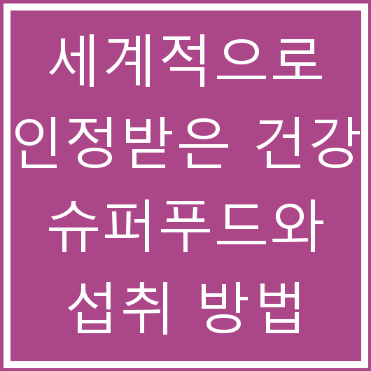세계적으로 인정받은 건강 슈퍼푸드와 섭취 방법