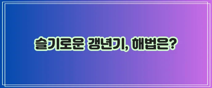 여성 갱년기 증상과 현명한 대처가 중요합니다