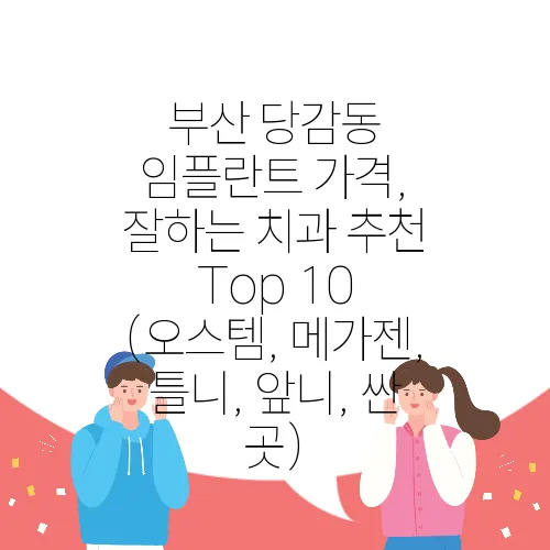 부산 당감동 임플란트 가격, 잘하는 치과 추천 Top 10 (오스템, 메가젠, 틀니, 앞니, 싼 곳)