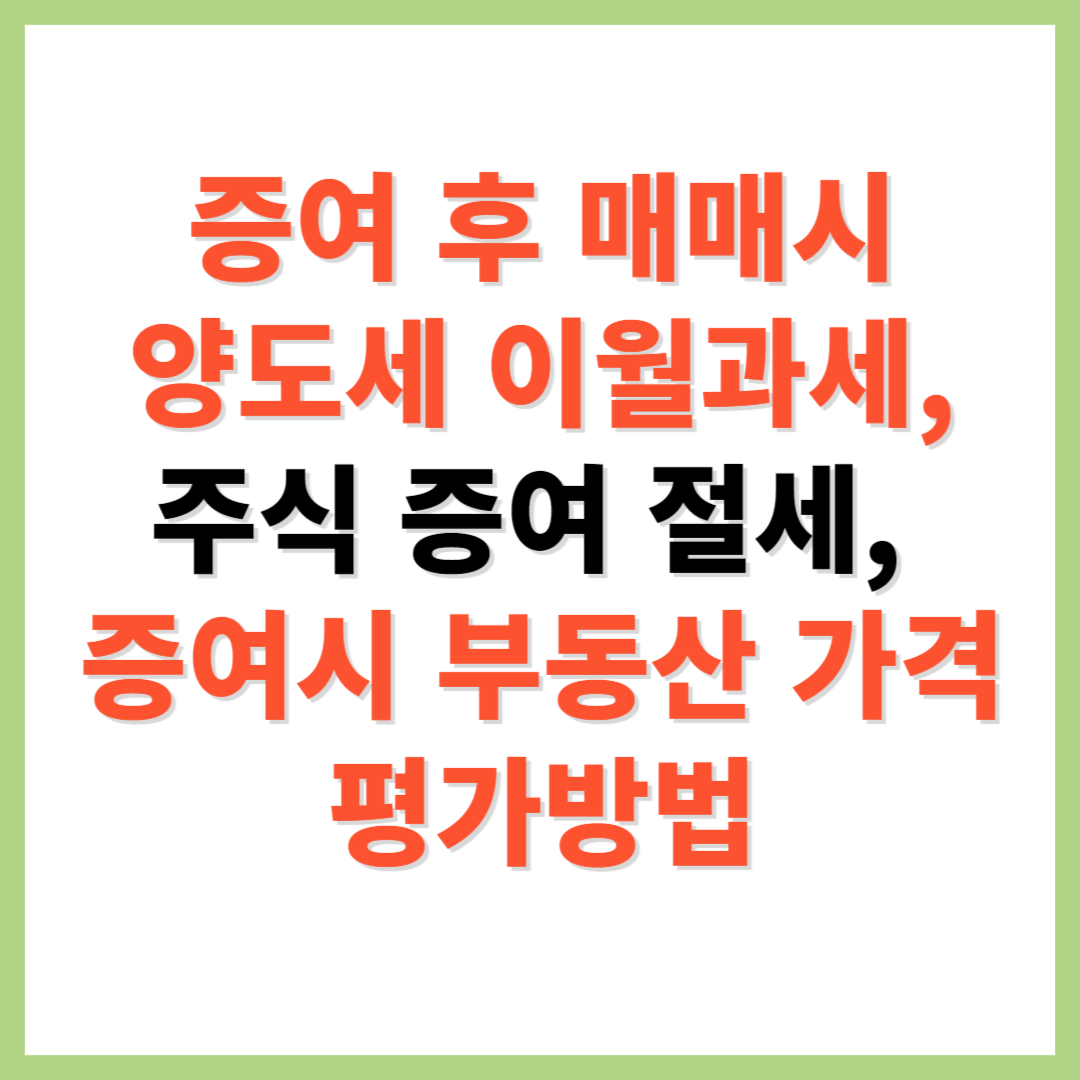 증여 후 매매 이월과세 증여재산가액 증여세 가산세 주식증여 절세