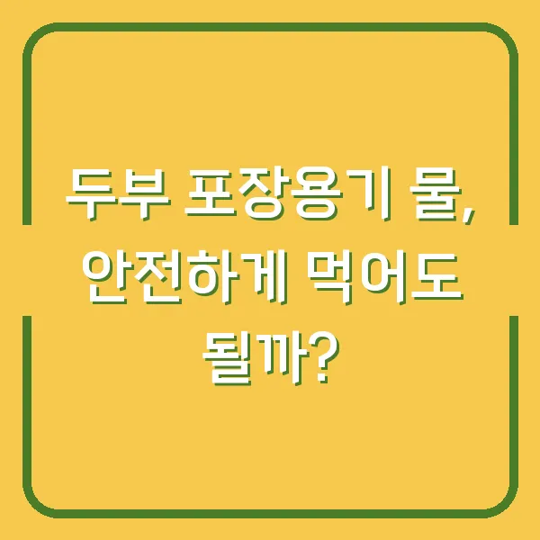 두부 포장용기 물, 안전하게 먹어도 될까?