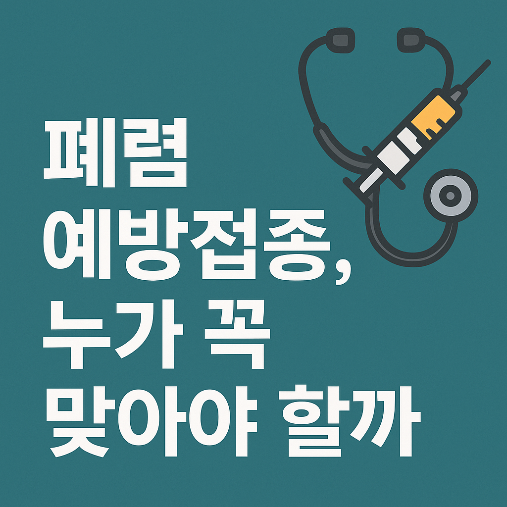 폐렴 백신, 누가 맞아야 할까? 놓치면 위험한 대상자 정리
