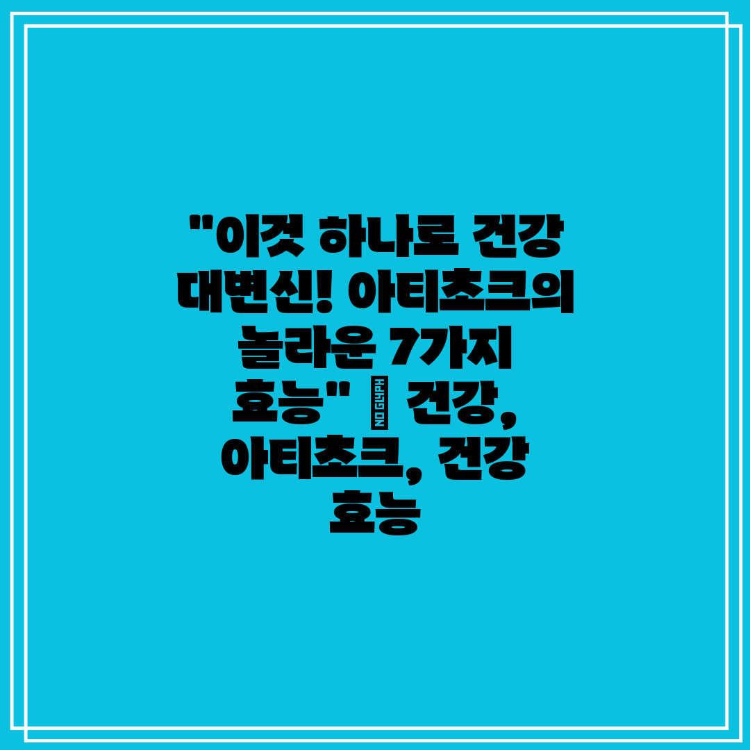 이것 하나로 건강 대변신! 아티초크의 놀라운 7가지 효