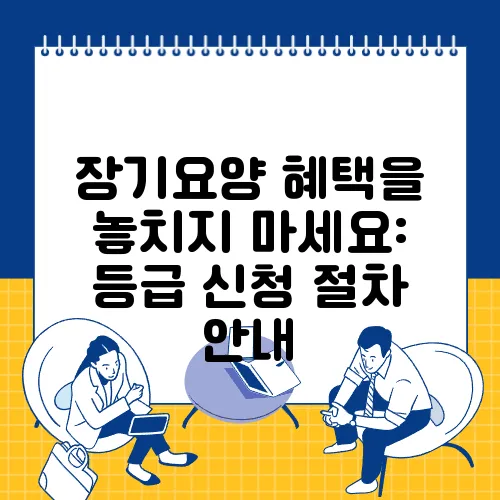 장기요양 혜택을 놓치지 마세요: 등급 신청 절차 안내