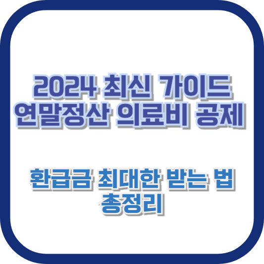 [2024 최신 가이드] 연말정산 의료비 공제, 환급금 최대한 받는 법 총정리