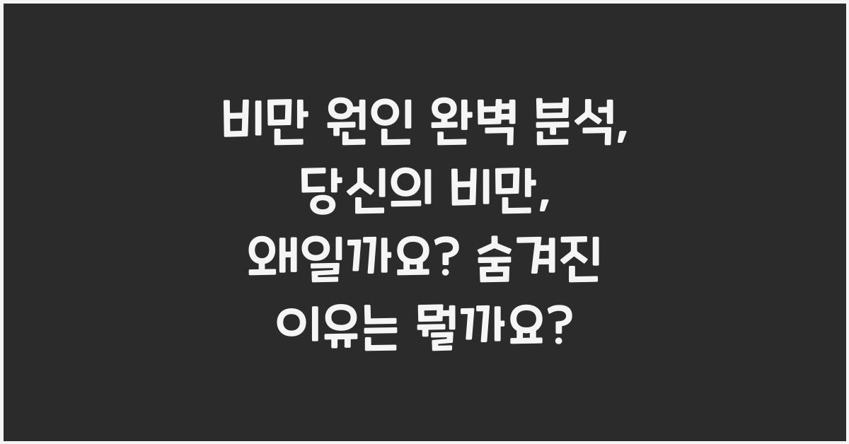 비만 원인 완벽 분석: 당신의 비만, 왜일까요?