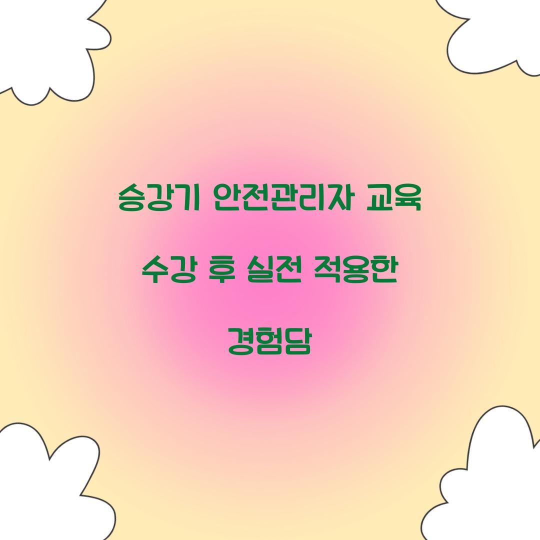 승강기 안전관리자 교육 수강 후 실전 적용한 경험담