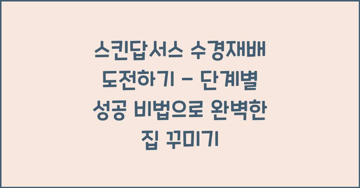 스킨답서스 수경재배 도전하기 - 단계별 성공 비법