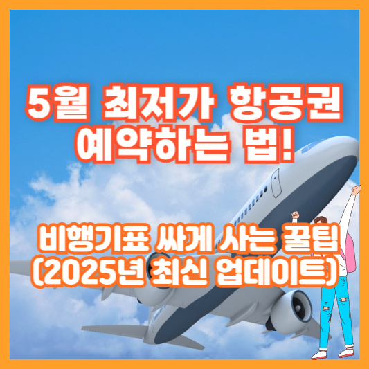 5월 최저가 항공권 예약하는 법! 비행기표 싸게 사는 꿀팁 (2025년 최신 업데이트)