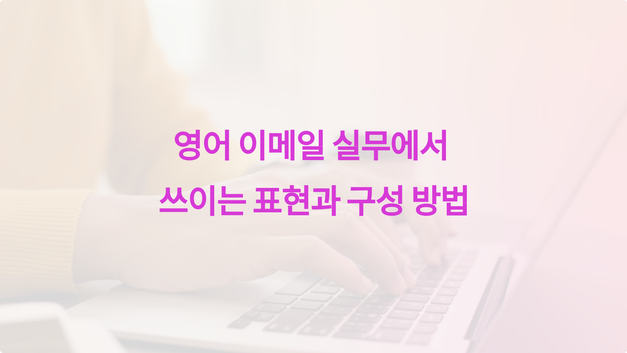 영어 이메일 쉽게 쓰기: 실무에서 쓰이는 표현과 구성 방법
