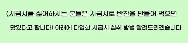  (시금치를 싫어하시는 분들은 시금치로 반찬을 만들어 먹으면 맛있다고 합니다) 아래에 다양한 시금치 섭취 방법 알려드리겠습니다