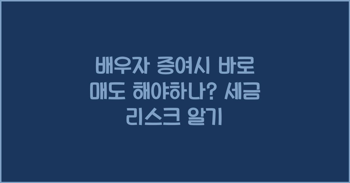 배우자 증여시 바로 매도 해야하나