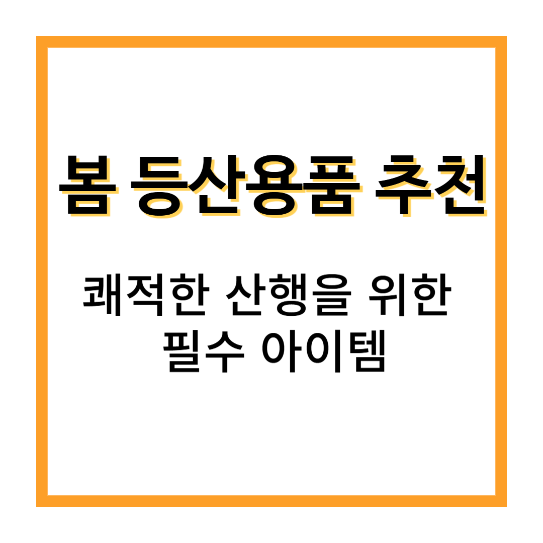 봄 등산용품 추천, 쾌적한 산행을 위한 필수 아이템