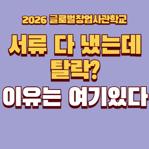 2026년 글로벌창업사관학교 총정리 ② - 신청 절차·서류 준비·K-Startup 시스템에서 가장 많이 막히는 포인트