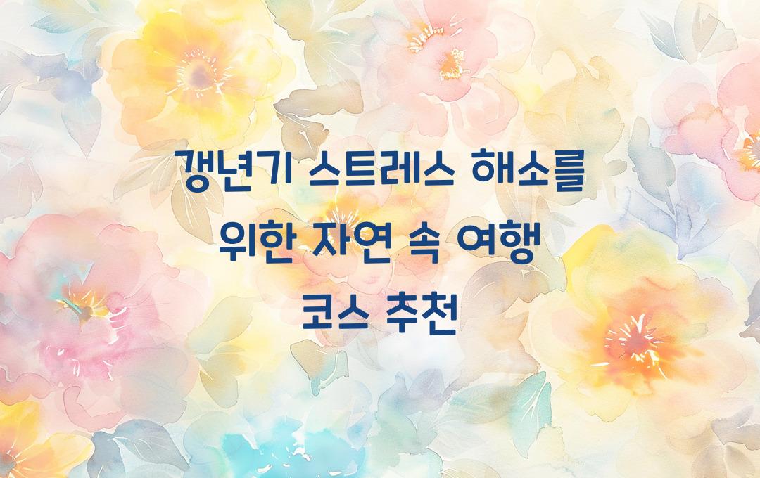 갱년기 스트레스 해소를 위한 자연 속 여행 코스