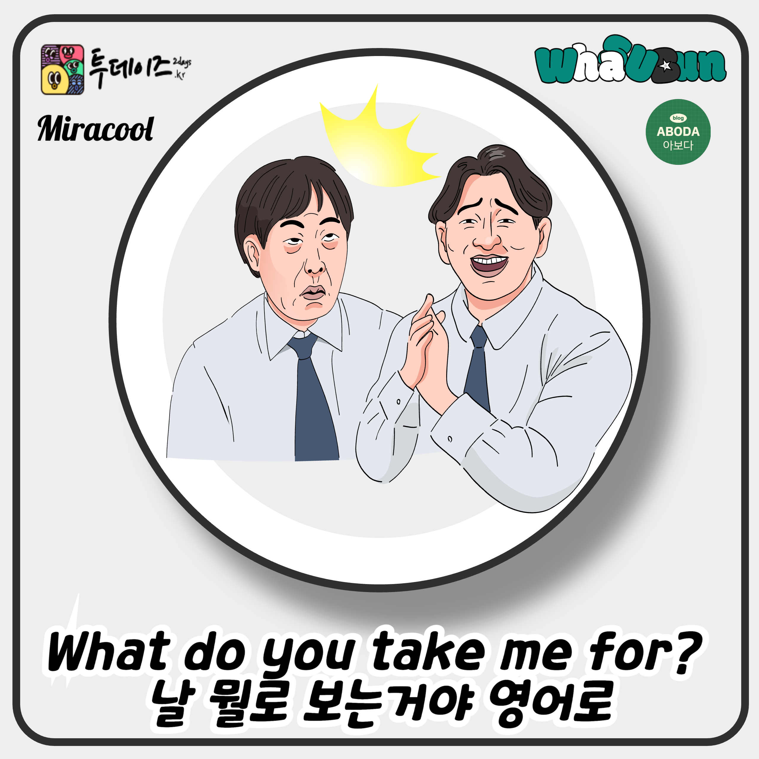 What do you take me for? 날 뭘로 보는거야 영어로