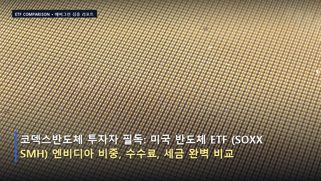 코덱스반도체 투자자 필독: 미국 반도체 ETF (SOXX vs SMH) 엔비디아 비중, 수수료, 세금 완벽 비교
