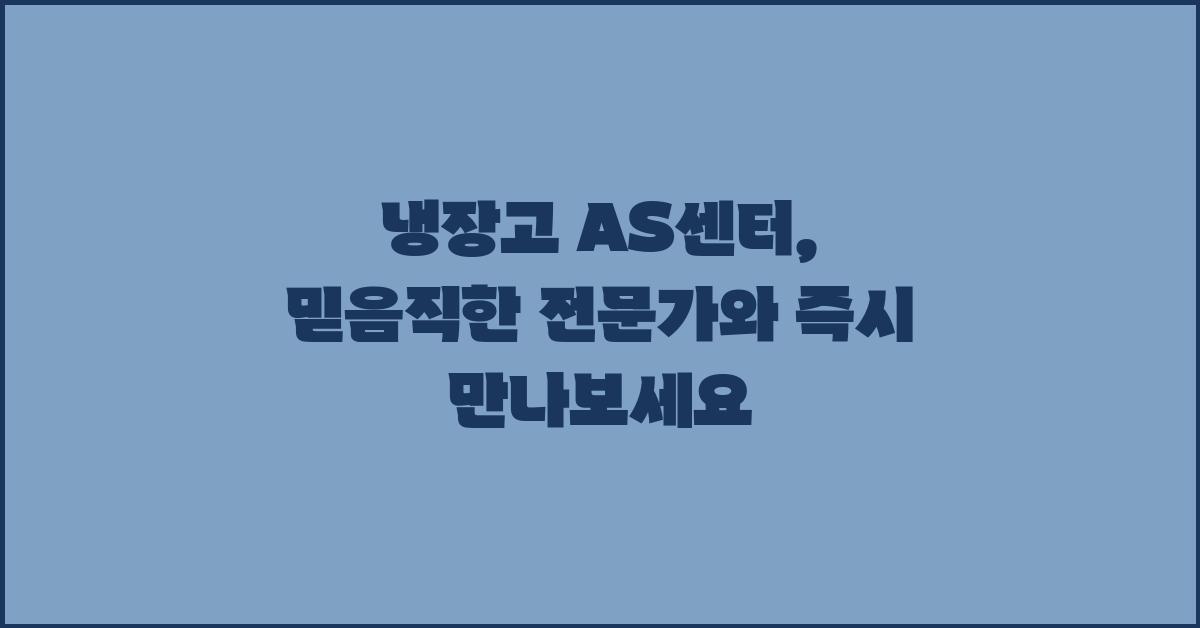 냉장고 AS센터, 믿음직한 전문가를 만나다