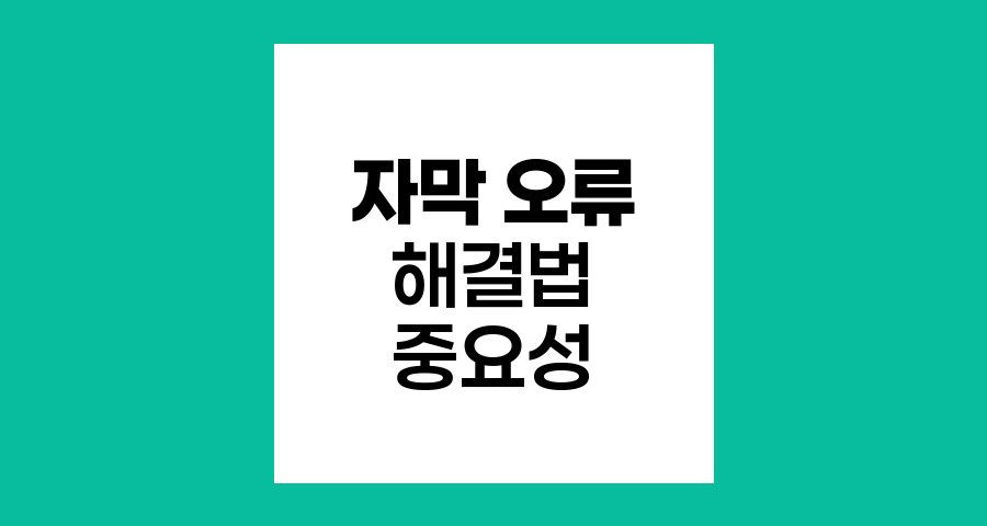 자막 오류 해결법과 자막의 중요성