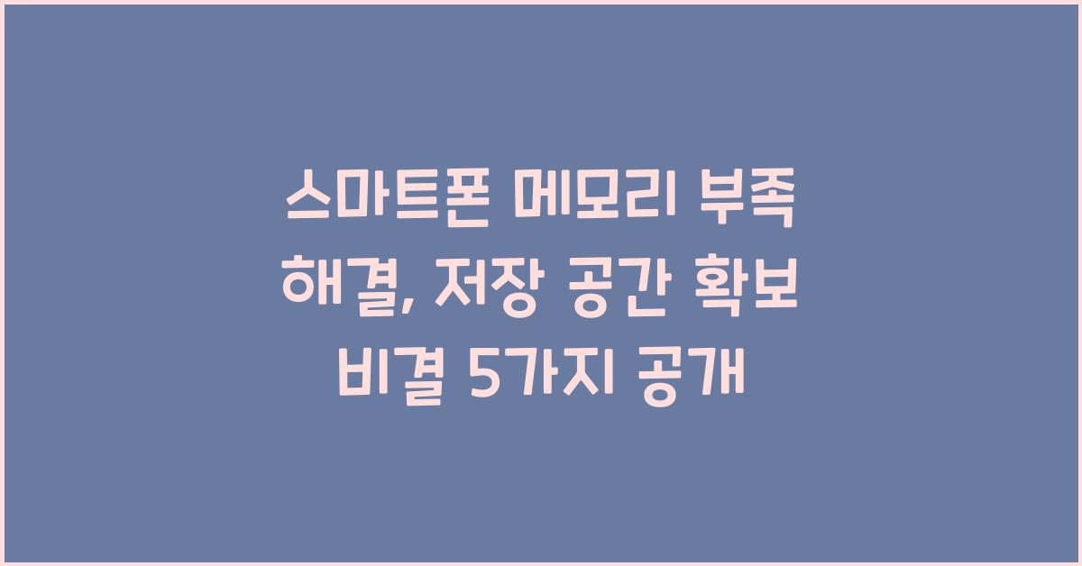 스마트폰 메모리 부족 해결: 저장 공간 확보 비결 5가지
