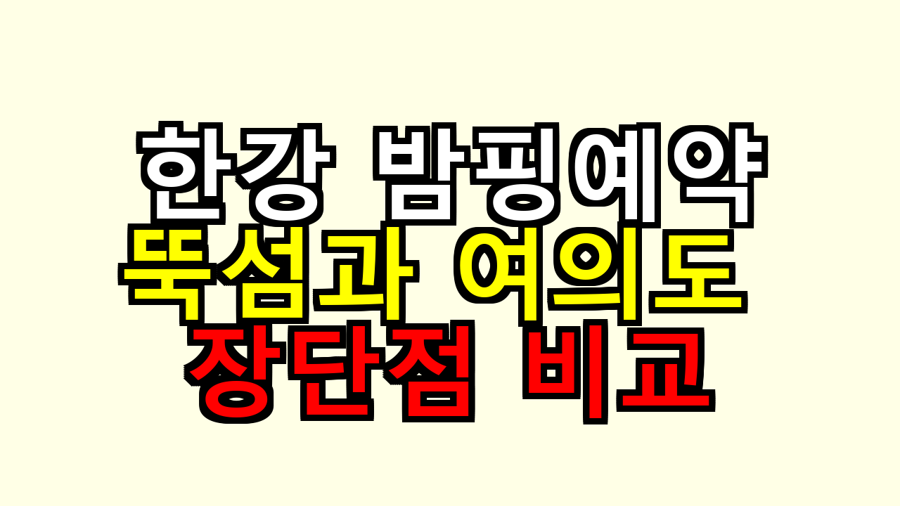 한강 밤핑 사전예약 어디가 좋을까? 뚝섬과 여의도 장단점 비교