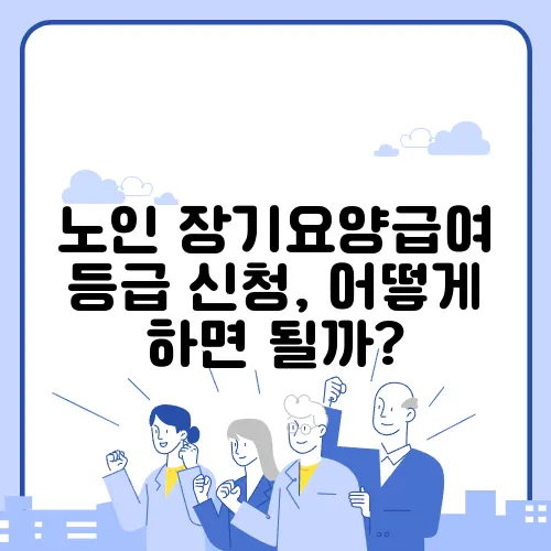 노인 장기요양급여 등급 신청, 어떻게 하면 될까?